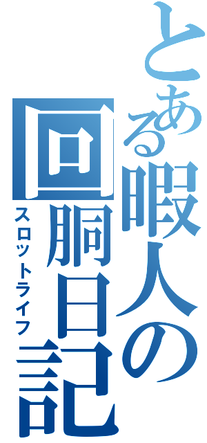 とある暇人の回胴日記（スロットライフ）