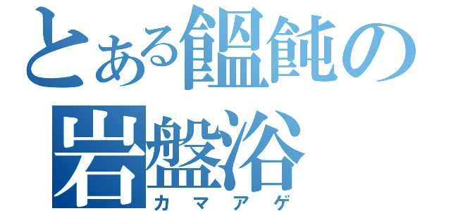 とある饂飩の岩盤浴（カマアゲ）