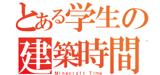 とある学生の建築時間（Ｍｉｎｅｃｒａｆｔ Ｔｉｍｅ）