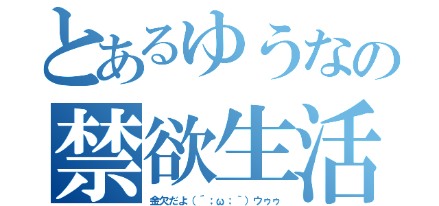 とあるゆうなの禁欲生活（金欠だよ（´；ω；｀）ウゥゥ）