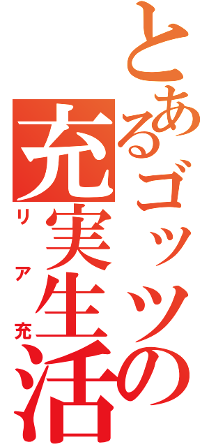 とあるゴッツの充実生活（リア充）