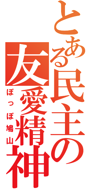 とある民主の友愛精神（ぽっぽ鳩山）