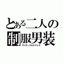 とある二人の制服男装（ブレザークロスドレス）