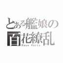 とある艦娘の百花繚乱（Ｒａｖｅ Ｐａｒｔｙ）