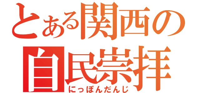 とある関西の自民崇拝（にっぽんだんじ）