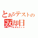 とあるテストの返却日（自身ねえぇｗ）