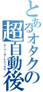 とあるオタクの超自動後退（スーパーオートバックス）