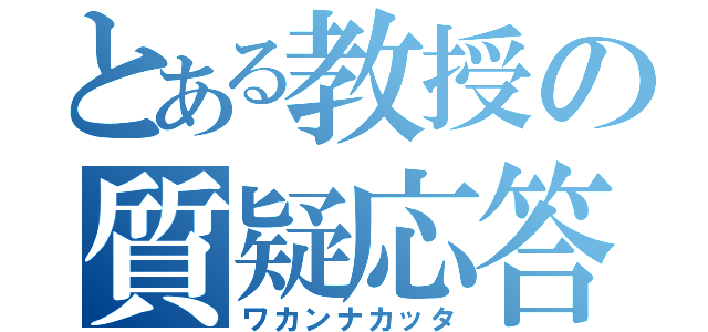 とある教授の質疑応答（ワカンナカッタ）