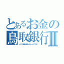 とあるお金の鳥取銀行Ⅱ（トリプル機能が暮らしをもっとすてきに）