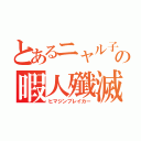 とあるニャル子の暇人殲滅（ヒマジンブレイカー）