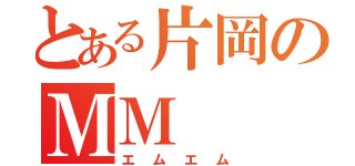 とある片岡のＭＭ（エムエム）