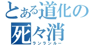 とある道化の死々消（ランランルー）