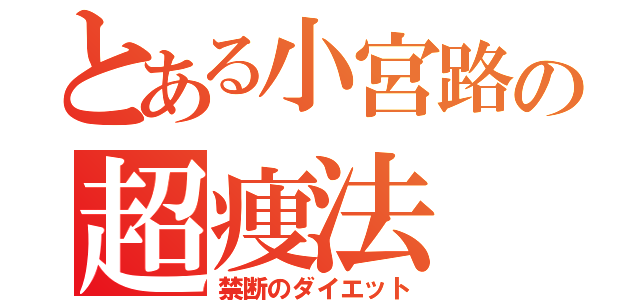 とある小宮路の超痩法（禁断のダイエット）