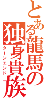 とある龍馬の独身貴族Ⅱ（ターンエンド）