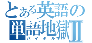 とある英語の単語地獄Ⅱ（バイタル）