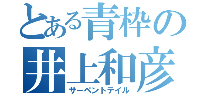 とある青枠の井上和彦（サーペントテイル）