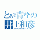 とある青枠の井上和彦（サーペントテイル）