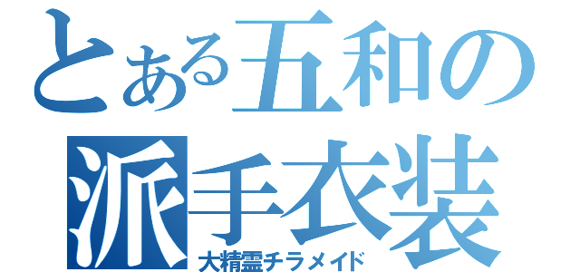 とある五和の派手衣装（大精霊チラメイド）