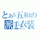 とある五和の派手衣装（大精霊チラメイド）