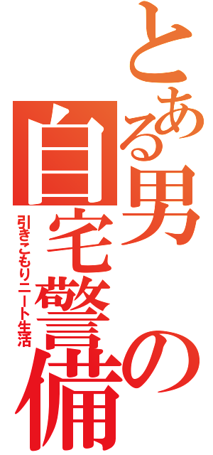 とある男の自宅警備員（引きこもりニート生活）