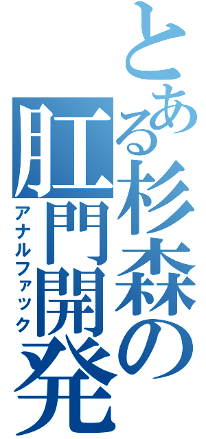 とある杉森の肛門開発（アナルファック）