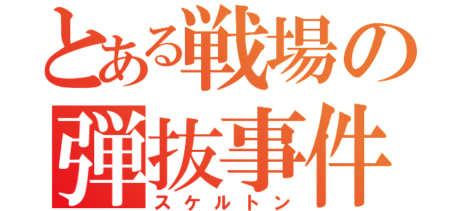 とある戦場の弾抜事件（スケルトン）