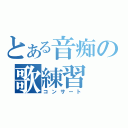 とある音痴の歌練習（コンサート）