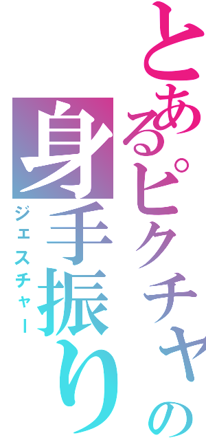 とあるピクチャの身手振り（ジェスチャー）