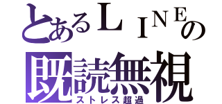 とあるＬＩＮＥの既読無視（ストレス超過）