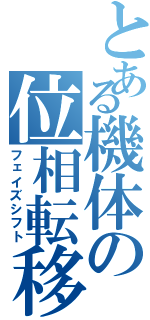 とある機体の位相転移（フェイズシフト）