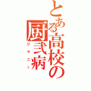 とある高校の厨弐病（ジョニー）