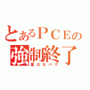 とあるＰＣＥの強制終了（重大なバグ）