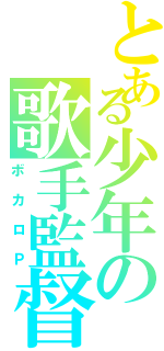 とある少年の歌手監督（ボカロＰ）