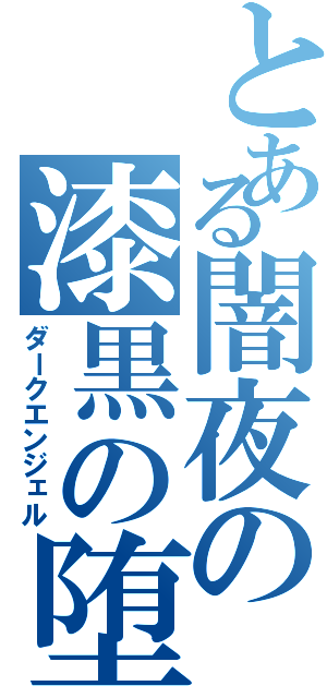 とある闇夜の漆黒の堕天使（ダークエンジェル）