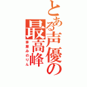 とある声優の最高峰（茅原みのりん）