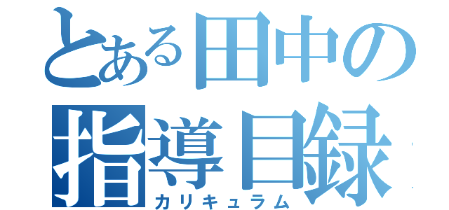 とある田中の指導目録（カリキュラム）