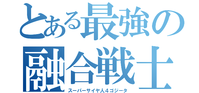 とある最強の融合戦士（スーパーサイヤ人４ゴジータ）