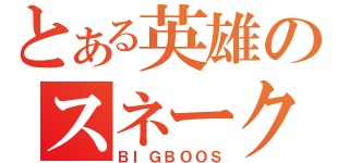 とある英雄のスネーク（ＢＩＧＢＯＯＳ）