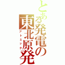 とある発電の東北原発（アトミック）