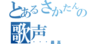 とあるさかたんの歌声（☪⑅˚最高）