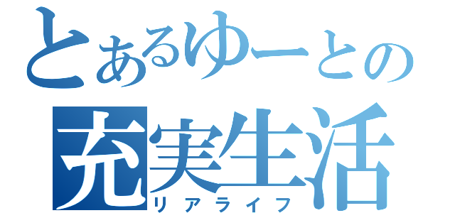 とあるゆーとの充実生活（リアライフ）