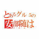 とあるグル５の安部随は（ド•エ•ム）