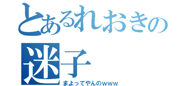 とあるれおきの迷子（まよってやんのｗｗｗ）