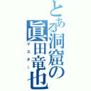 とある洞窟の眞田竜也（マスター）