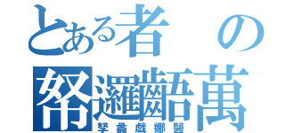 とある者の帑邏齬萬（孥蠡戯娜醫）