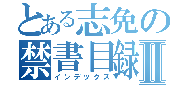 とある志免の禁書目録Ⅱ（インデックス）