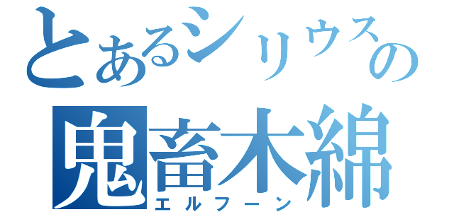 とあるシリウスの鬼畜木綿（エルフーン）