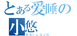 とある爱睡の小悠（ＲＡＩＬＧＵＮ）