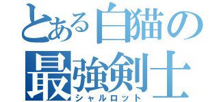 とある白猫の最強剣士（シャルロット）