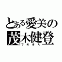 とある愛美の茂木健登（で め き ん）